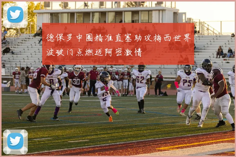 德保罗中圈精准直塞助攻梅西世界波破门点燃迈阿密激情