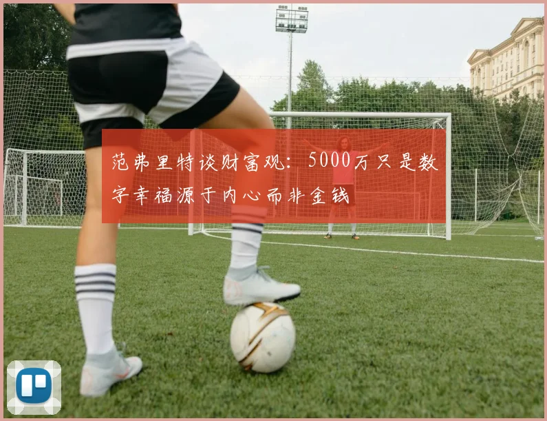 范弗里特谈财富观：5000万只是数字幸福源于内心而非金钱