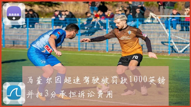 马奎尔因超速驾驶被罚款1000英镑并扣3分承担诉讼费用