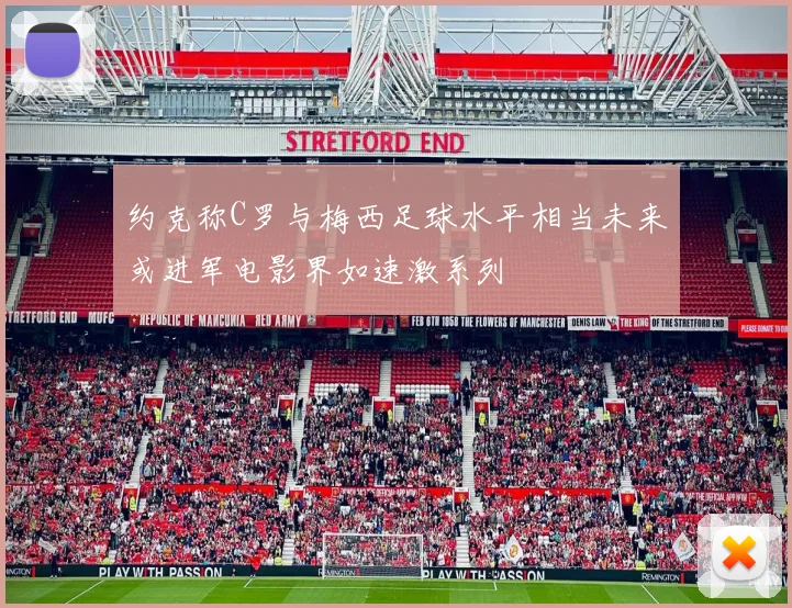 约克称C罗与梅西足球水平相当未来或进军电影界如速激系列