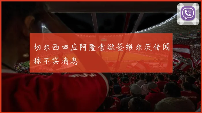 切尔西回应阿隆索欲签维尔茨传闻称不实消息