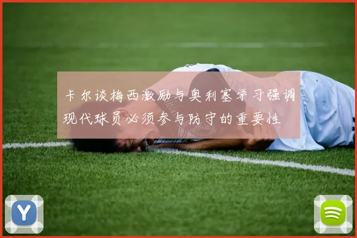 卡尔谈梅西激励与奥利塞学习强调现代球员必须参与防守的重要性