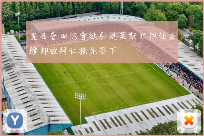 克洛普回忆曾欲引进莱默尔担任后腰却被拜仁抢先签下
