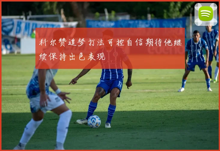 科尔赞追梦打法可控自信期待他继续保持出色表现