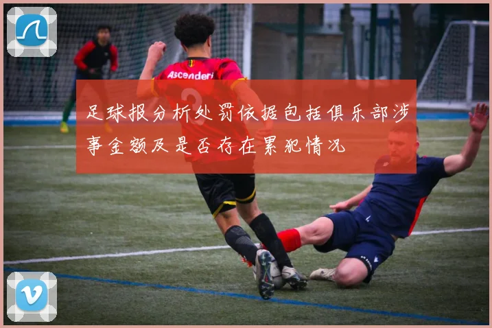 足球报分析处罚依据包括俱乐部涉事金额及是否存在累犯情况