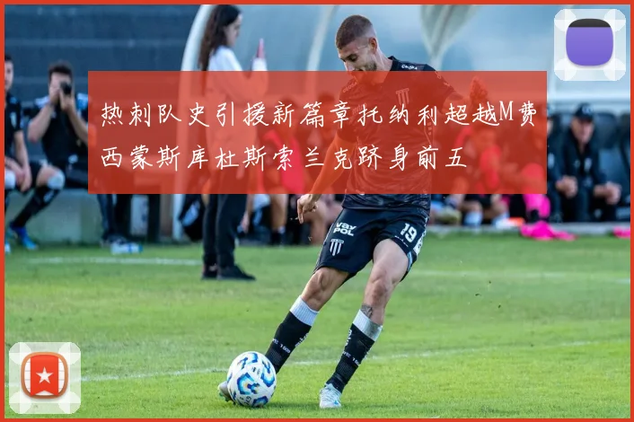 热刺队史引援新篇章托纳利超越M费西蒙斯库杜斯索兰克跻身前五