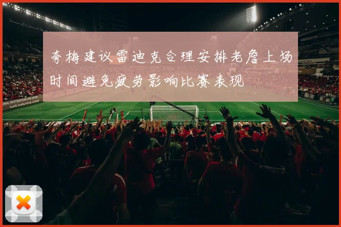 夸梅建议雷迪克合理安排老詹上场时间避免疲劳影响比赛表现